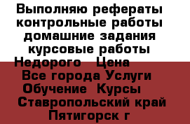 Выполняю рефераты, контрольные работы, домашние задания, курсовые работы. Недорого › Цена ­ 500 - Все города Услуги » Обучение. Курсы   . Ставропольский край,Пятигорск г.